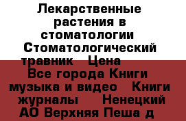 Лекарственные растения в стоматологии  Стоматологический травник › Цена ­ 456 - Все города Книги, музыка и видео » Книги, журналы   . Ненецкий АО,Верхняя Пеша д.